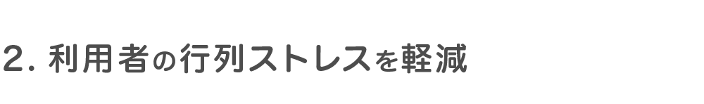 2.利用者の行列ストレスを軽減